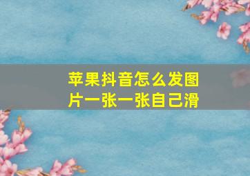 苹果抖音怎么发图片一张一张自己滑