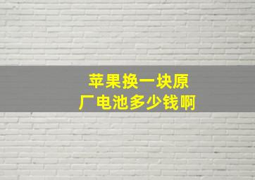 苹果换一块原厂电池多少钱啊