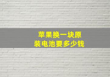 苹果换一块原装电池要多少钱