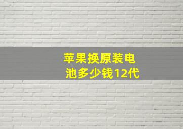 苹果换原装电池多少钱12代