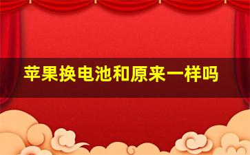 苹果换电池和原来一样吗