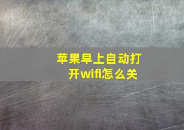 苹果早上自动打开wifi怎么关