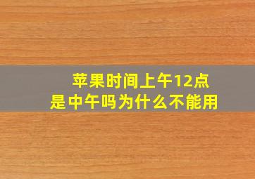 苹果时间上午12点是中午吗为什么不能用