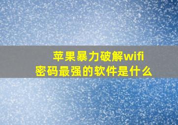 苹果暴力破解wifi密码最强的软件是什么