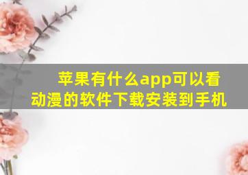 苹果有什么app可以看动漫的软件下载安装到手机