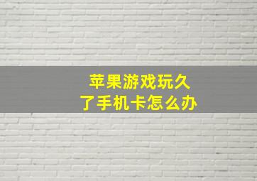 苹果游戏玩久了手机卡怎么办