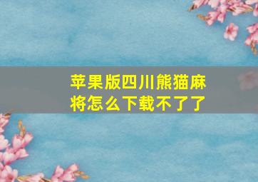 苹果版四川熊猫麻将怎么下载不了了