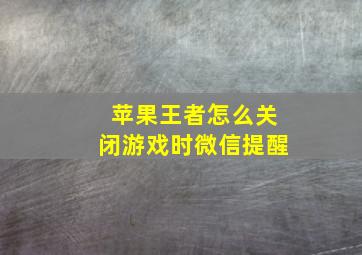 苹果王者怎么关闭游戏时微信提醒