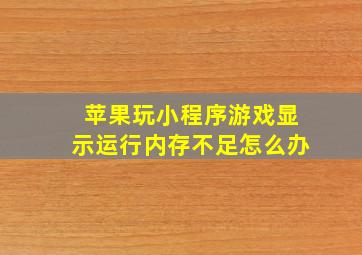 苹果玩小程序游戏显示运行内存不足怎么办