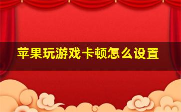 苹果玩游戏卡顿怎么设置