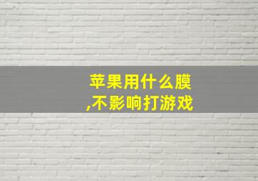 苹果用什么膜,不影响打游戏