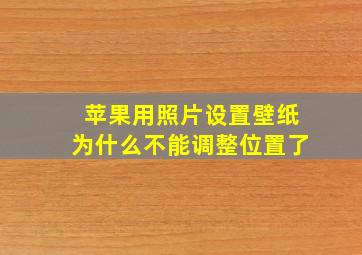 苹果用照片设置壁纸为什么不能调整位置了