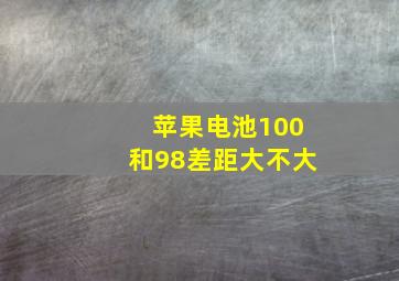 苹果电池100和98差距大不大