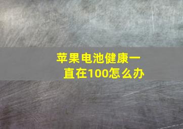 苹果电池健康一直在100怎么办