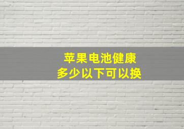 苹果电池健康多少以下可以换