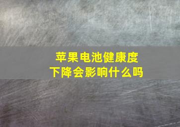 苹果电池健康度下降会影响什么吗