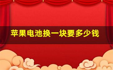 苹果电池换一块要多少钱