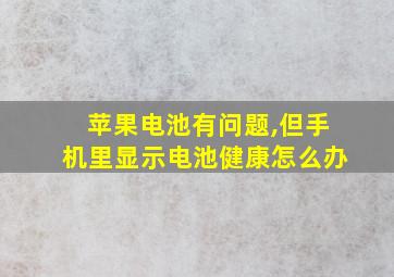 苹果电池有问题,但手机里显示电池健康怎么办