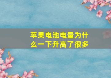 苹果电池电量为什么一下升高了很多