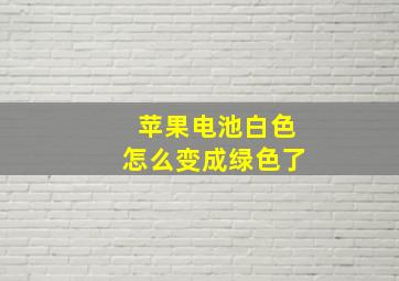 苹果电池白色怎么变成绿色了