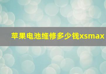 苹果电池维修多少钱xsmax