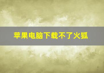 苹果电脑下载不了火狐