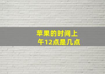 苹果的时间上午12点是几点