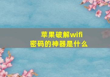 苹果破解wifi密码的神器是什么