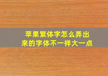 苹果繁体字怎么弄出来的字体不一样大一点