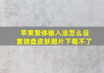 苹果繁体输入法怎么设置键盘皮肤图片下载不了