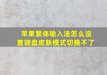 苹果繁体输入法怎么设置键盘皮肤模式切换不了