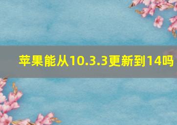 苹果能从10.3.3更新到14吗