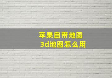 苹果自带地图3d地图怎么用