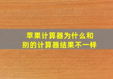 苹果计算器为什么和别的计算器结果不一样