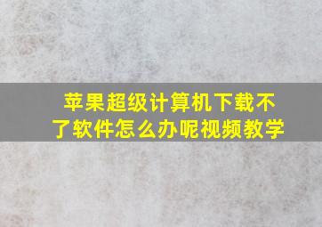 苹果超级计算机下载不了软件怎么办呢视频教学