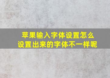 苹果输入字体设置怎么设置出来的字体不一样呢