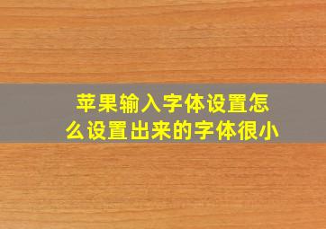 苹果输入字体设置怎么设置出来的字体很小