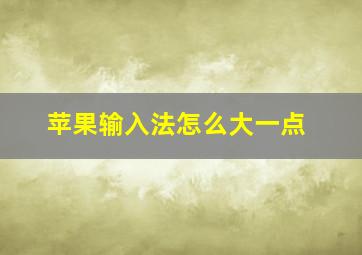 苹果输入法怎么大一点