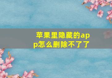 苹果里隐藏的app怎么删除不了了