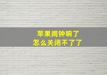 苹果闹钟响了怎么关闭不了了