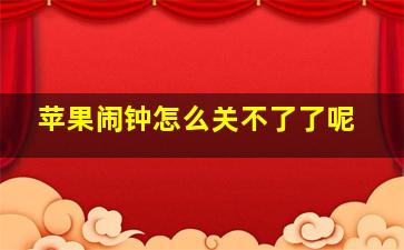 苹果闹钟怎么关不了了呢