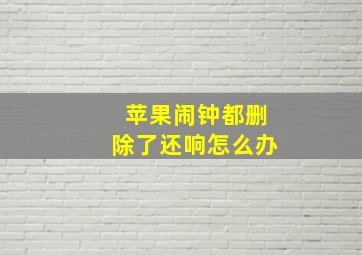 苹果闹钟都删除了还响怎么办