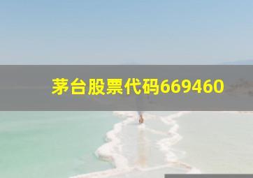 茅台股票代码669460