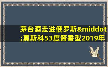 茅台酒走进俄罗斯·莫斯科53度酱香型2019年