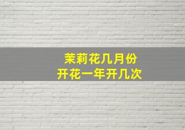 茉莉花几月份开花一年开几次