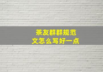 茶友群群规范文怎么写好一点