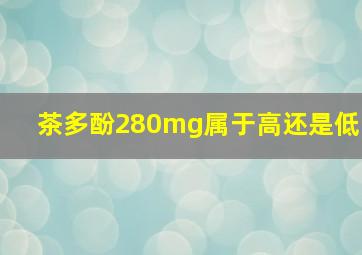 茶多酚280mg属于高还是低