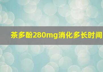 茶多酚280mg消化多长时间