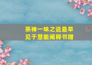 茶禅一味之说最早见于慧能阐释书赠