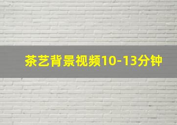 茶艺背景视频10-13分钟